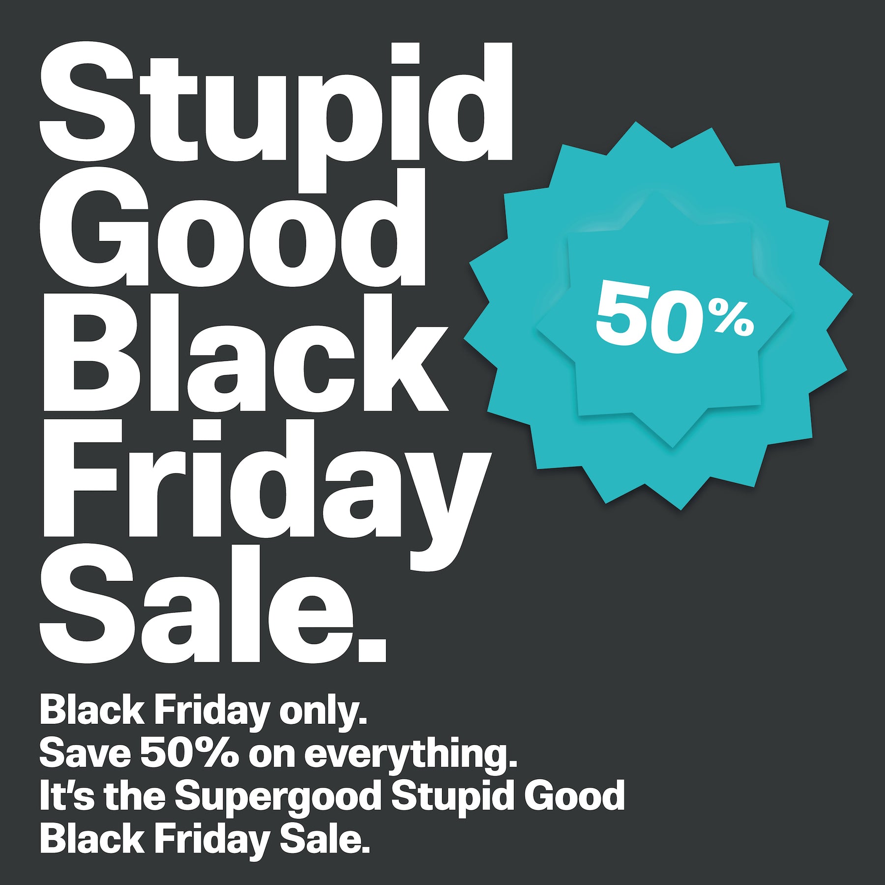Stupid Good Black Friday Sale.